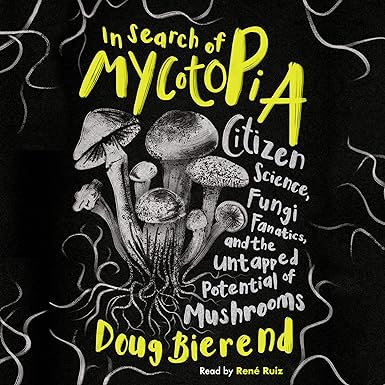 In Search of Mycotopia: Citizen Science, Fungi Fanatics, and the Untapped Potential of Mushrooms