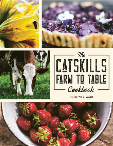 Catskills Farm to Table Cookbook: Over 75 Recipes